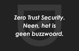 Zero Trust Security? Neen, het is geen buzzwoord.