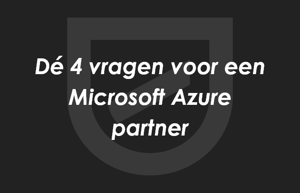De 4 vragen die je stelt aan een Microsoft Azure partner