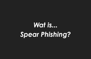 De acht belangrijkste cyberaanvallen toegelicht: Spear Phishing
