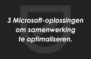 De 3 handigste Microsoft oplossingen om samenwerking te optimaliseren.