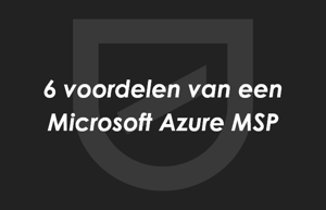De 6 voordelen van het samenwerken met een Microsoft Azure MSP